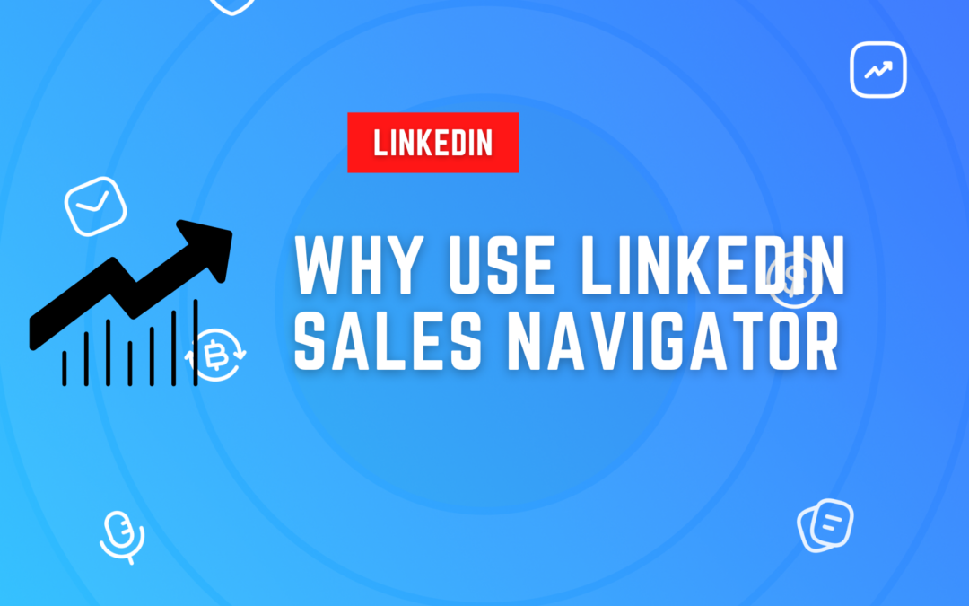 Why Use LinkedIn Sales Navigator? (Top 6 Reasons)